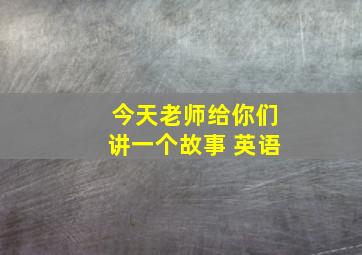 今天老师给你们讲一个故事 英语